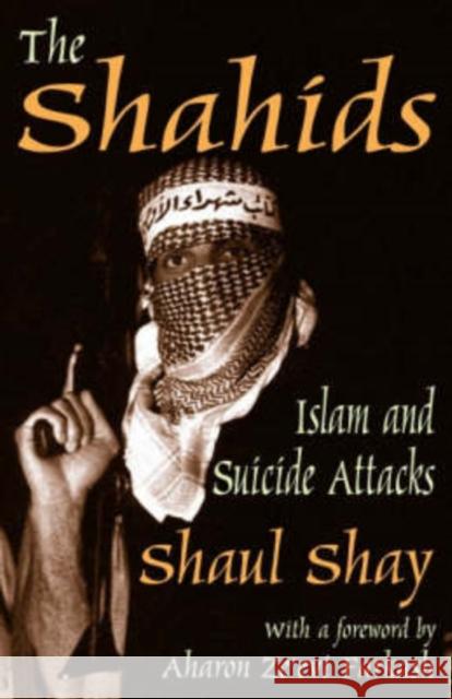 The Shahids: Islam and Suicide Attacks Shay, Shaul 9780765802507 Transaction Publishers