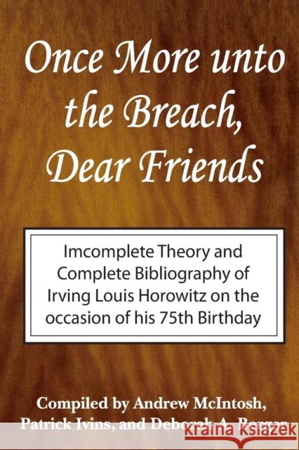 Once More Unto the Breach, Dear Friends : Incomplete Theory and Complete Bibliography Irving Louis Horowitz Andrew McIntosh Patrick Ivins 9780765802743 Transaction Publishers