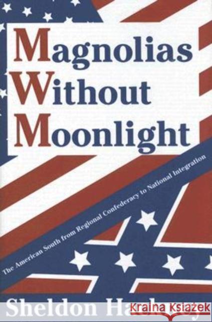 Magnolias Without Moonlight: The American South from Regional Confederacy to National Integration Hackney, Sheldon 9780765802934 Transaction Publishers