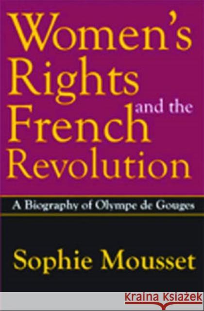 Women's Rights and the French Revolution: A Biography of Olympe de Gouges Sophie Mousset Joy Poirel 9780765803450 Transaction Publishers