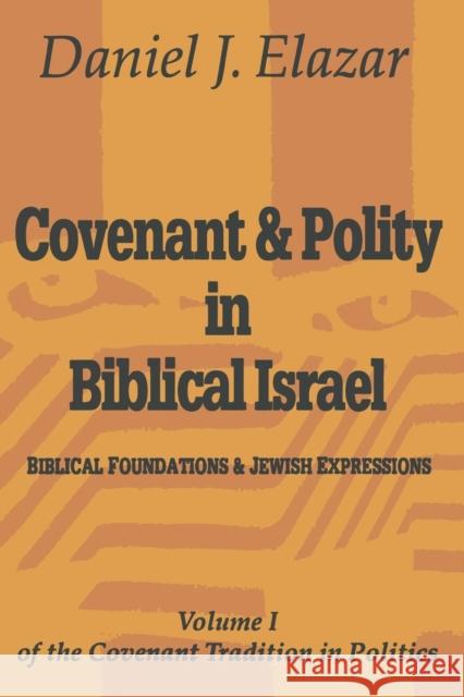 Covenant and Polity in Biblical Israel: Volume 1, Biblical Foundations and Jewish Expressions: Covenant Tradition in Politics Elazar, Daniel 9780765804525 Transaction Publishers