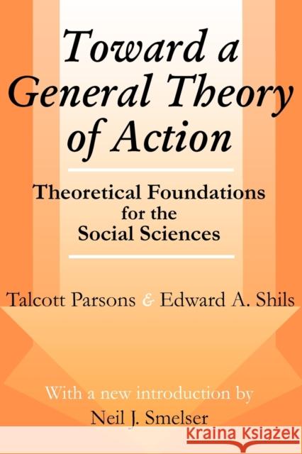 Toward a General Theory of Action : Theoretical Foundations for the Social Sciences Talcott Parsons Edward A. Shils Neil J. Smelser 9780765807182