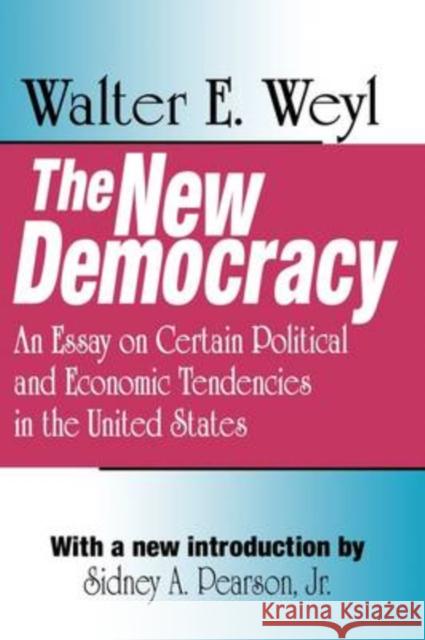 The New Democracy: An Essay on Certain Political and Economic Tendencies in the United States Weyl, Walter E. 9780765808356 Transaction Publishers