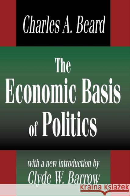 The Economic Basis of Politics Charles A. Beard Clyde W. Barrow 9780765809322 Transaction Publishers