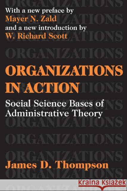 Organizations in Action : Social Science Bases of Administrative Theory James D. Thompson Mayer N. Zald W. Richard Scott 9780765809919 Transaction Publishers