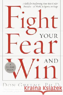 Fight Your Fear and Win: Seven Skills for Performing Your Best Under Pressure--At Work, in Sports, on Stage Don Greene 9780767906265 Broadway Books