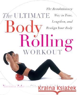 The Ultimate Body Rolling Workout: The Revolutionary Way to Tone, Lengthen, and Realign Your Body Yamuna Zake Stephanie Golden 9780767912303 Broadway Books