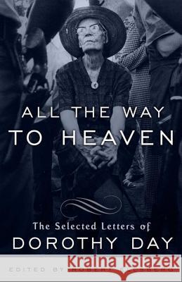 All the Way to Heaven: The Selected Letters of Dorothy Day Dorothy Day Robert Ellsberg 9780767932813 Image