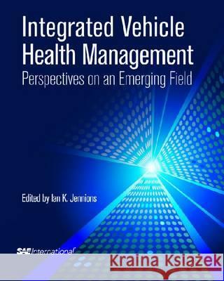Integrated Vehicle Health Management Perspectives on an Emerging Field Ian K Jennions 9780768064322 0