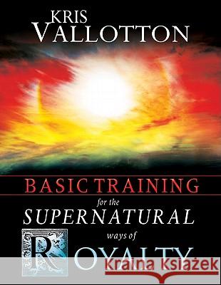 Basic Training for the Supernatural Ways of Royalty Kris Vallotton 9780768427158