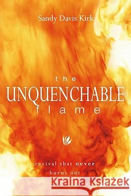 The Unquenchable Flame: Revival That Never Burns Out Sandy Kirk, PH D 9780768431049 Destiny Image