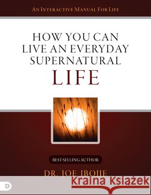 How You Can Live an Everyday Supernatural Life Joe Ibojie 9780768443127 Destiny Image Incorporated
