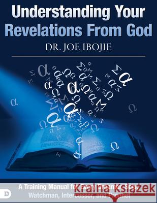 Understanding Your Revelations from God: A Training Manual for Every Dreamer, Seer, Watchman, Intercessor, and Prophet Joe Ibojie 9780768443141 Destiny Image Incorporated