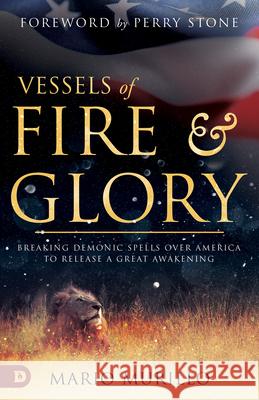 Vessels of Fire and Glory: Breaking Demonic Spells Over America to Release a Great Awakening Mario Murillo 9780768451610 Destiny Image Incorporated
