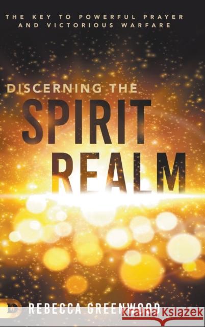 Discerning the Spirit Realm: The Key to Powerful Prayer and Victorious Warfare Rebecca Greenwood, Barbara Yoder 9780768454901