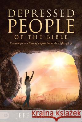 Depressed People of the Bible: Freedom from a Cave of Depression to the Light of Life Jeff Zaremsky 9780768459333 Destiny Image Incorporated