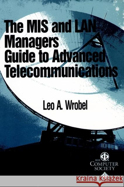 MIS and LAN Manager's Guide to Advanced Telecommunications Wrobel, Leo A. 9780769500997 Institute of Electrical & Electronics Enginee