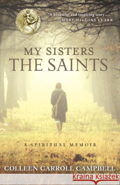 My Sisters the Saints: A Spiritual Memoir Colleen Carroll Campbell 9780770436513