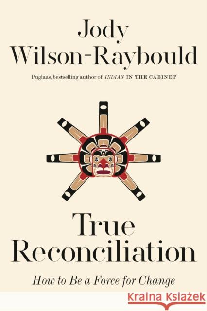 True Reconciliation: How to Be a Force for Change Wilson-Raybould, Jody 9780771004384