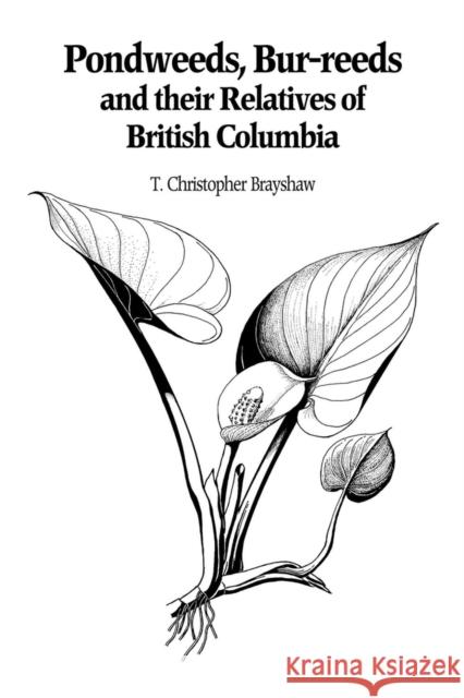 Pondweeds, Bur-reeds and Their Relatives of British Columbia: Aquatic Families of Monocotyledons - Revised Edition T. Christopher Brayshaw 9780771895746 University of British Columbia Press
