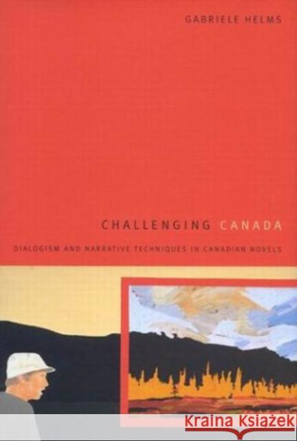 Challenging Canada: Dialogism and Narrative Techniques in Canadian Novels Gabriele Helms 9780773525870 McGill-Queen's University Press