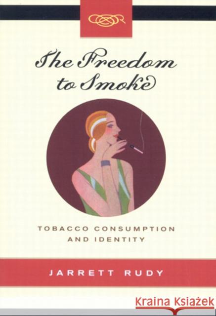 The Freedom to Smoke: Tobacco Consumption and Identity Volume 18 Rudy, Jarrett 9780773529113 McGill-Queen's University Press