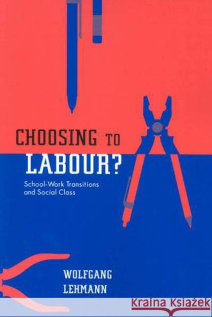 Choosing to Labour?: School-Work Transitions and Social Class Wolfgang Lehmann 9780773532809 McGill-Queen's University Press