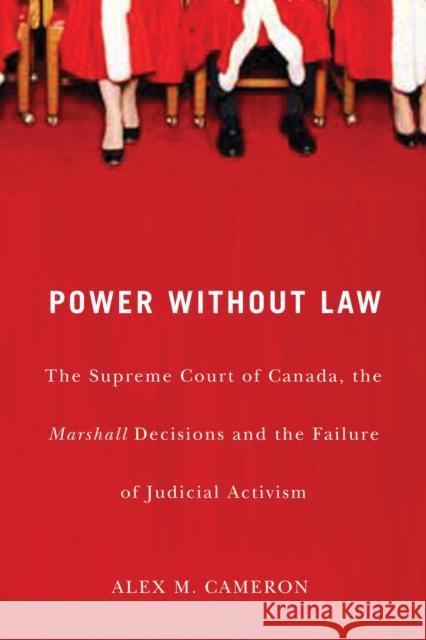 Power without Law: The Supreme Court of Canada, the Marshall Decisions and the Failure of Judicial Activism Alex M. Cameron 9780773535831 McGill-Queen's University Press