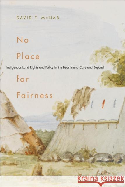 No Place for Fairness : Indigenous Land Rights and Policy in the Bear Island Case and Beyond David T. McNab 9780773535886 McGill-Queen's University Press