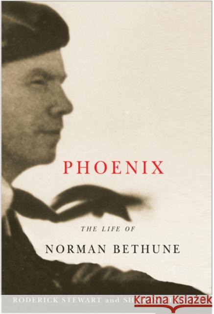 Phoenix: The Life of Norman Bethune Roderick Stewart, Sharon Stewart 9780773540811