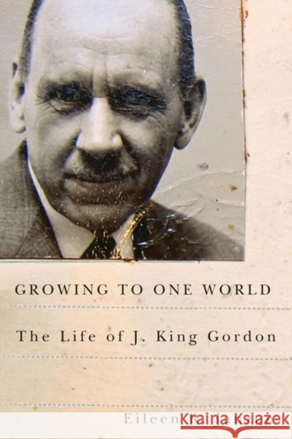 Growing to One World: The Life of J. King Gordon Eileen R. Janzen 9780773542617 McGill-Queen's University Press