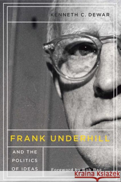 Frank Underhill and the Politics of Ideas Kenneth C. Dewar 9780773545205 McGill-Queen's University Press