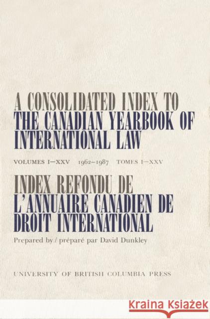 A Consolidated Index to the Canadian Yearbook of International Law: Volumes I-Xxv(1962-1987) Dunkley, David 9780774803281 University of British Columbia Press