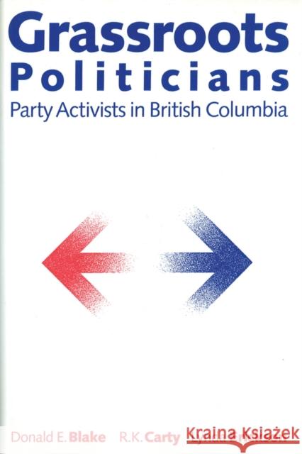 Grassroots Politicians: Party Activists in British Columbia Blake, Donald E. 9780774803786 University of British Columbia Press
