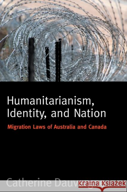 Humanitarianism, Identity, and Nation: Migration Laws in Canada and Australia Dauvergne, Catherine 9780774811125 University of British Columbia Press