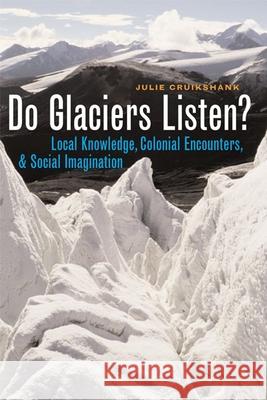 Do Glaciers Listen?: Local Knowledge, Colonial Encounters, and Social Imagination Cruikshank, Julie 9780774811866 University of British Columbia Press