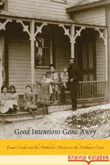 Good Intentions Gone Awry: Emma Crosby and the Methodist Mission on the Northwest Coast Hare, Jan 9780774812702