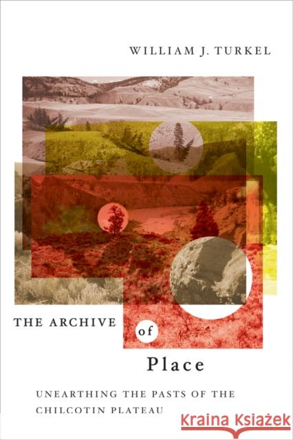 The Archive of Place: Unearthing the Pasts of the Chilcotin Plateau Turkel, William 9780774813761 University of British Columbia Press