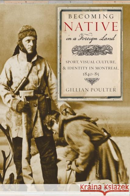 Becoming Native in a Foreign Land: Sport, Visual Culture, and Identity in Montreal, 1840-85  9780774814416 University of British Columbia Press