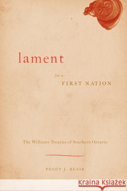Lament for a First Nation: The Williams Treaties of Southern Ontario Blair, Peggy J. 9780774815123