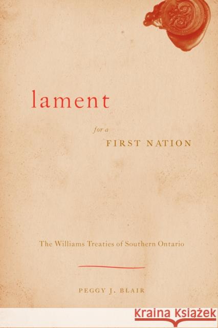 Lament for a First Nation: The Williams Treaties of Southern Ontario Blair, Peggy J. 9780774815130