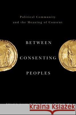 Between Consenting Peoples: Political Community and the Meaning of Consent Webber, Jeremy 9780774818841