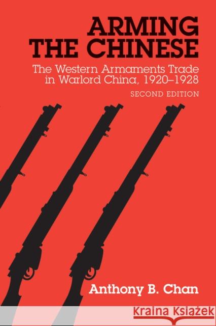 Arming the Chinese: The Western Armaments Trade in Warlord China, 1920-1928 Chan, Anthony B. 9780774819909