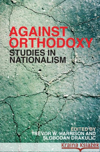 Against Orthodoxy: Studies in Nationalism Trevor W. Harrison Slobodan Drakulic 9780774820943