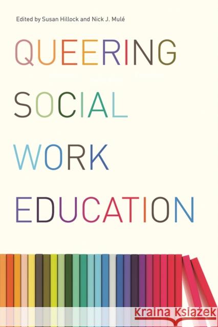 Queering Social Work Education Susan Hillock Nick J. Mule 9780774832694 UBC Press