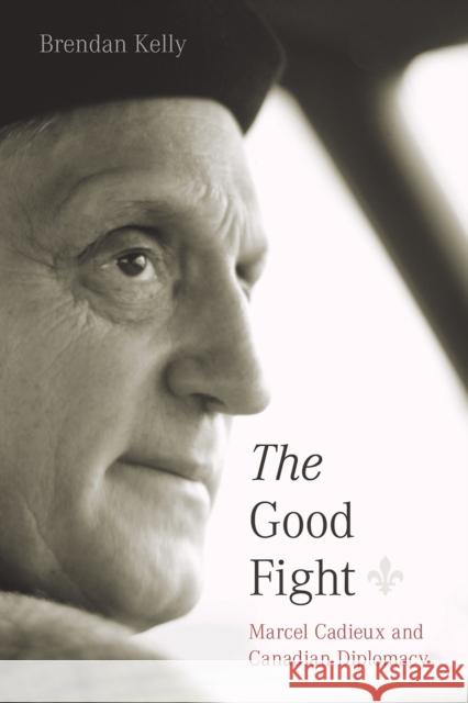 The Good Fight: Marcel Cadieux and Canadian Diplomacy Brendan Kelly 9780774838979