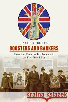 Boosters and Barkers: Financing Canada's Involvement in the First World War David Roberts 9780774869584