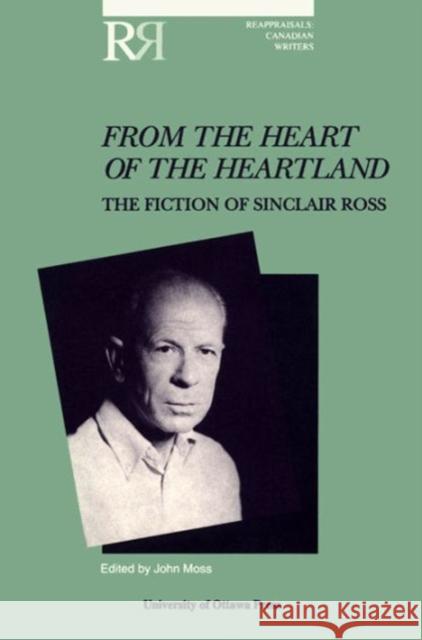 From the Heart of the Heartland: The Fiction of Sinclair Ross Moss, John 9780776603292 University of Ottawa Press