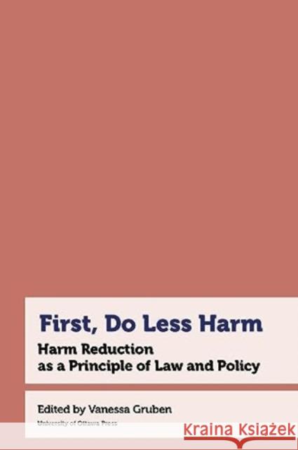 First, Do Less Harm: Harm Reduction as a Principle of Law and Policy  9780776641942 University of Ottawa Press