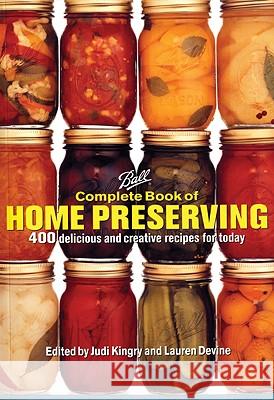 Ball Complete Book of Home Preserving: 400 Delicious and Creative Recipes for Today Judi Kingry Lauren Devine 9780778801399 Robert Rose